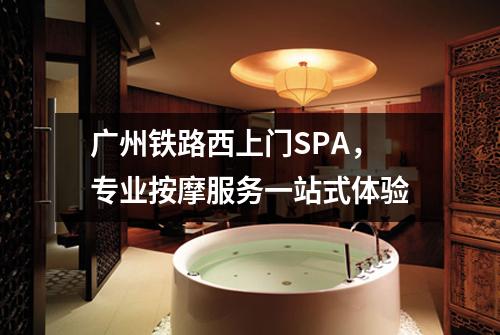 广州铁路西上门SPA，专业按摩服务一站式体验