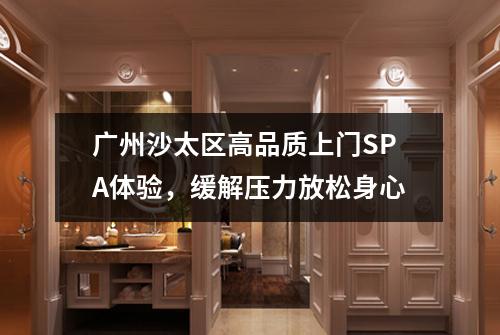 广州沙太区高品质上门SPA体验，缓解压力放松身心