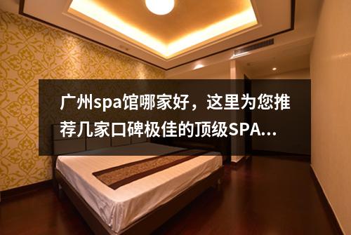 广州spa馆哪家好，这里为您推荐几家口碑极佳的顶级SPA体验