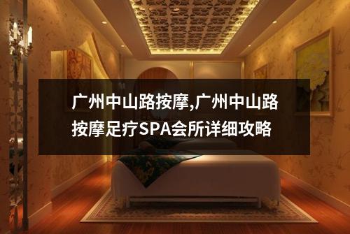 广州中山路按摩,广州中山路按摩足疗SPA会所详细攻略