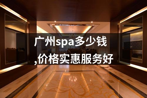 广州spa多少钱,价格实惠服务好