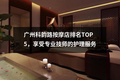 广州科韵路按摩店排名TOP5，享受专业技师的护理服务