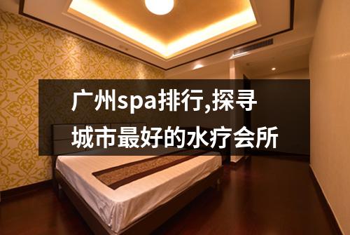 广州spa排行,探寻城市最好的水疗会所