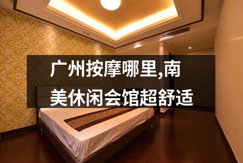 广州按摩哪里,南美休闲会馆超舒适