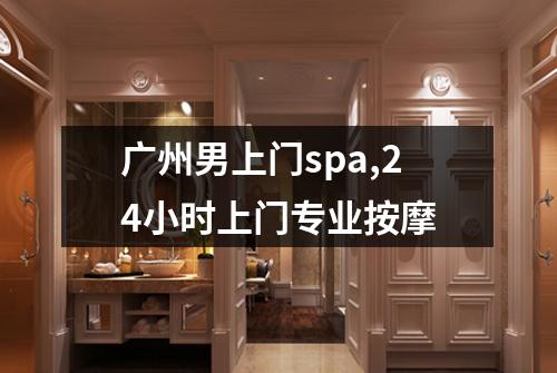 广州男上门spa,24小时上门专业按摩