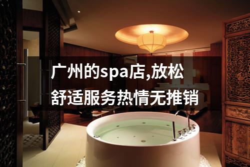 广州的spa店,放松舒适服务热情无推销