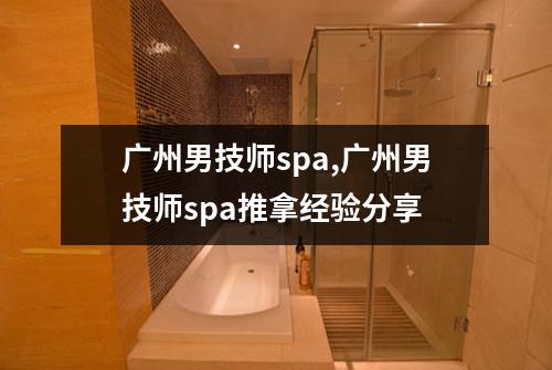 广州男技师spa,广州男技师spa推拿经验分享