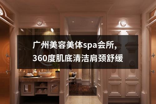 广州美容美体spa会所,360度肌底清洁肩颈舒缓