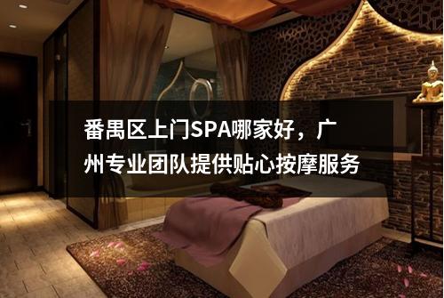 番禺区上门SPA哪家好，广州专业团队提供贴心按摩服务