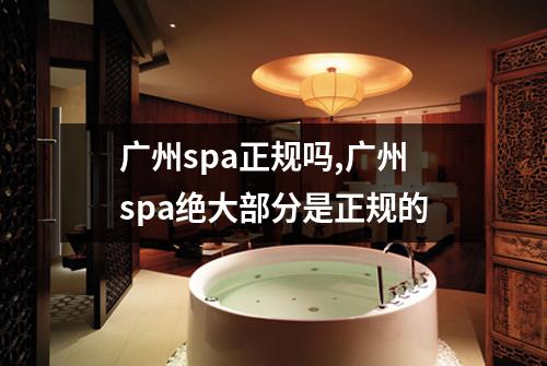 广州spa正规吗,广州spa绝大部分是正规的