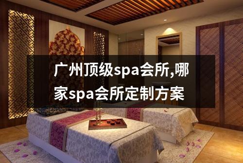 广州顶级spa会所,哪家spa会所定制方案