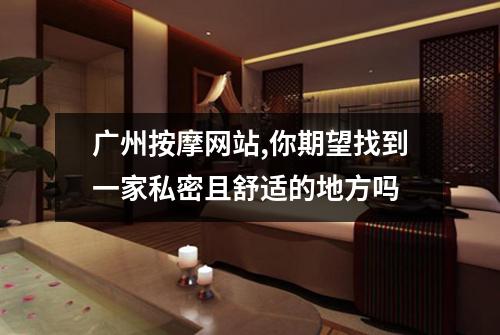广州按摩网站,你期望找到一家私密且舒适的地方吗
