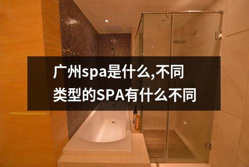 广州spa是什么,不同类型的SPA有什么不同