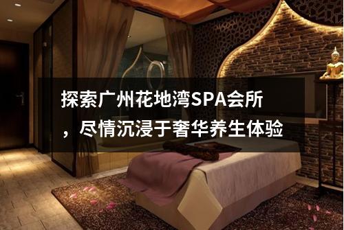 探索广州花地湾SPA会所，尽情沉浸于奢华养生体验