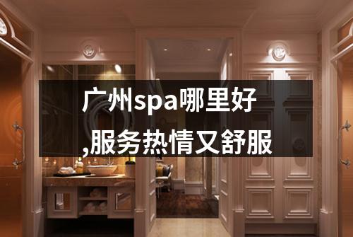 广州spa哪里好,服务热情又舒服