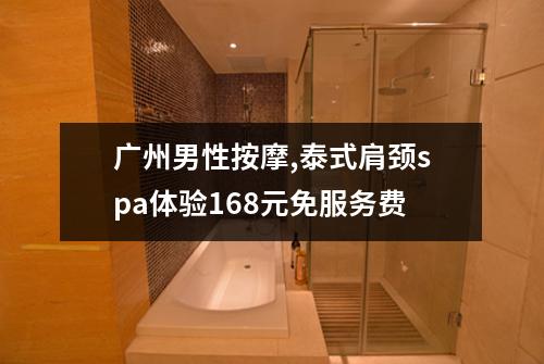 广州男性按摩,泰式肩颈spa体验168元免服务费