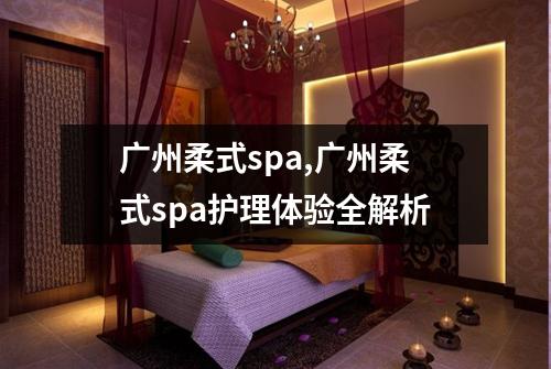 广州柔式spa,广州柔式spa护理体验全解析