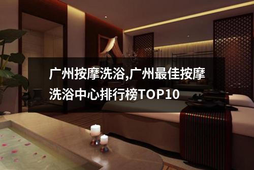 广州按摩洗浴,广州最佳按摩洗浴中心排行榜TOP10